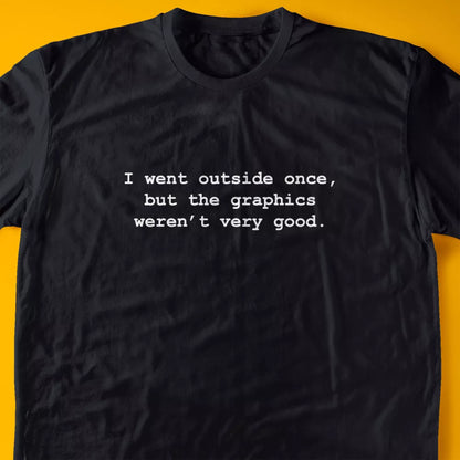 I went outside once, but the graphics weren’t very good. T-Shirt