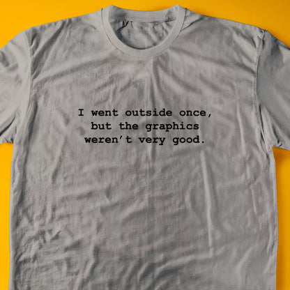 I went outside once, but the graphics weren’t very good. T-Shirt