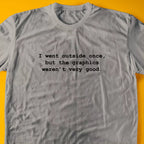 I went outside once, but the graphics weren’t very good. T-Shirt