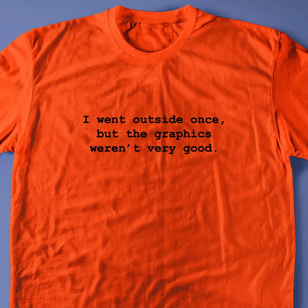 I went outside once, but the graphics weren’t very good. T-Shirt