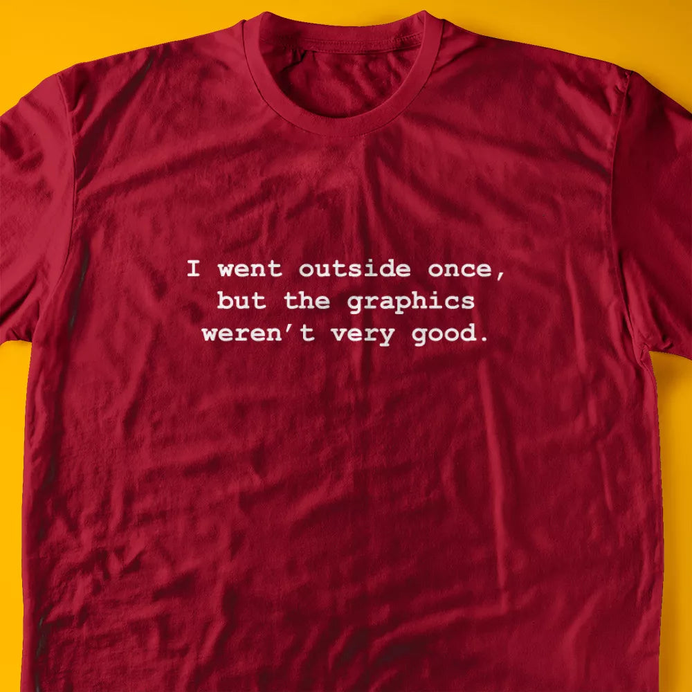 I went outside once, but the graphics weren’t very good. T-Shirt
