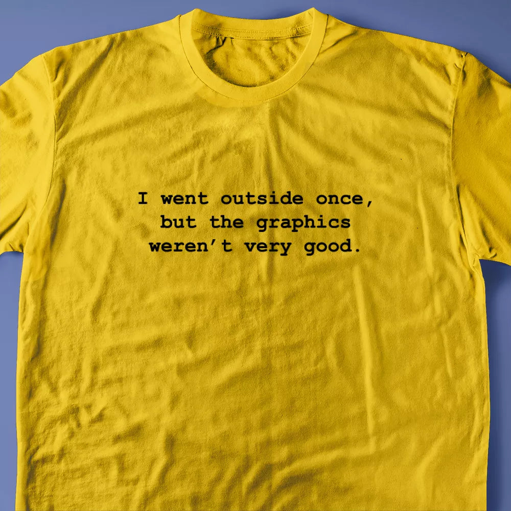 I went outside once, but the graphics weren’t very good. T-Shirt