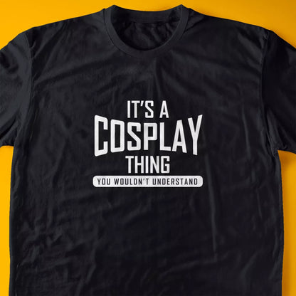 It's A Cosplay Thing, You Wouldn't Understand T-Shirt