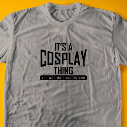 It's A Cosplay Thing, You Wouldn't Understand T-Shirt